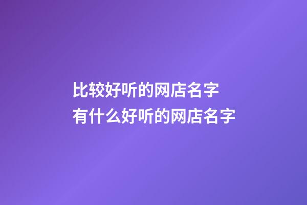 比较好听的网店名字 有什么好听的网店名字-第1张-店铺起名-玄机派